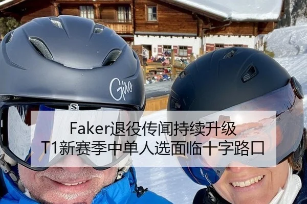 Faker退役传闻持续升级 T1新赛季中单人选面临十字路口